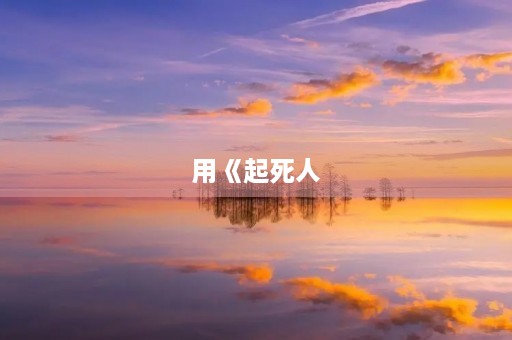 用《起死人，肉白骨》成语造句