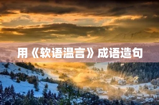 用《软语温言》成语造句