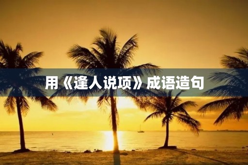 用《逢人说项》成语造句