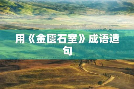 用《金匮石室》成语造句 用《金匮石室》成语造句