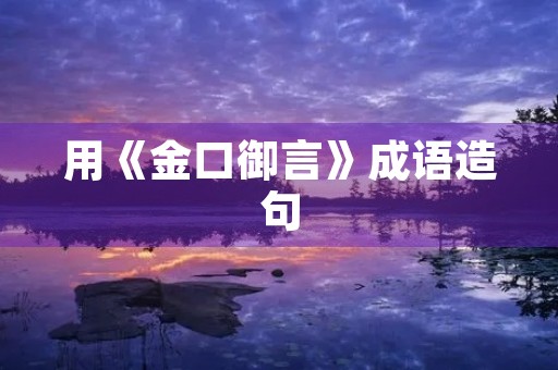 用《金口御言》成语造句