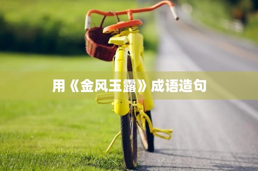 用《金风玉露》成语造句