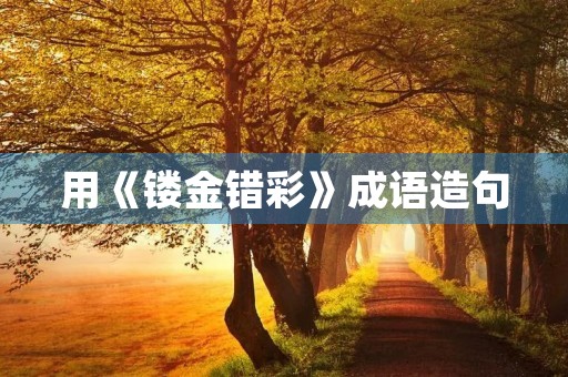 用《镂金错彩》成语造句 用《镂金错彩》成语造句