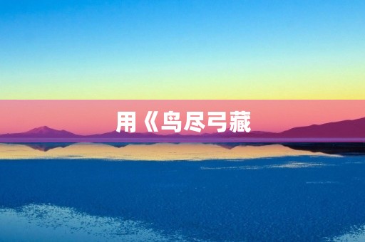 用《鸟尽弓藏,兔死狗烹》成语造句 用《鸟尽弓藏,兔死狗烹》成语造句