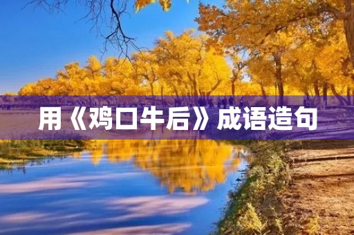 用《鸡口牛后》成语造句 用《鸡口牛后》成语造句