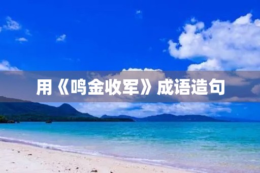 用《鸣金收军》成语造句