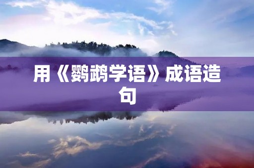 用《鹦鹉学语》成语造句