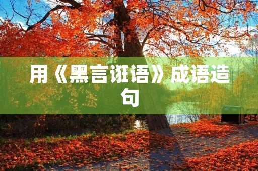 用《黑言诳语》成语造句
