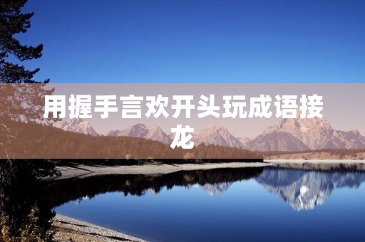 用握手言欢开头玩成语接龙