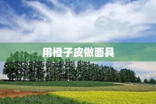 用橙子皮做面具 用橙子皮做面具