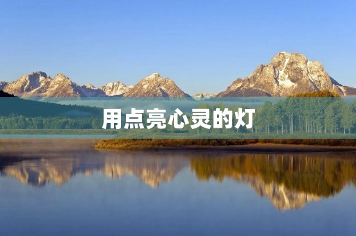 用点亮心灵的灯,照亮未来 用点亮心灵的灯,照亮未来