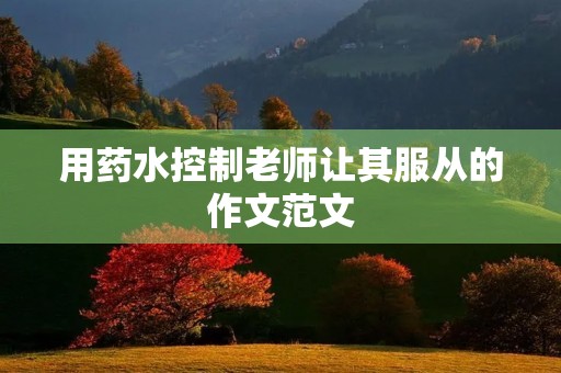 用药水控制老师让其服从的作文范文