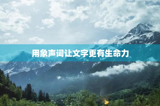 用象声词让文字更有生命力 用象声词让文字更有生命力