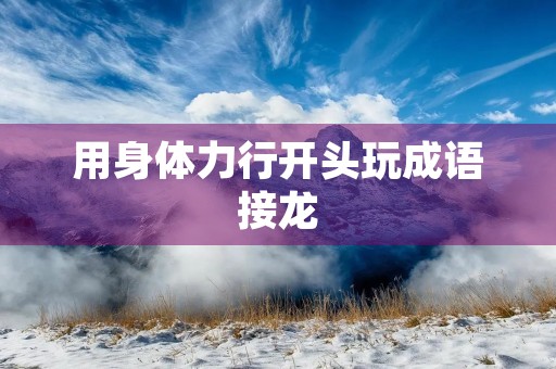用身体力行开头玩成语接龙
