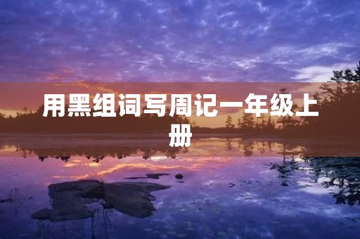 用黑组词写周记一年级上册