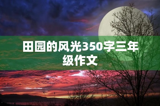 田园的风光350字三年级作文 田园的风光350字三年级作文