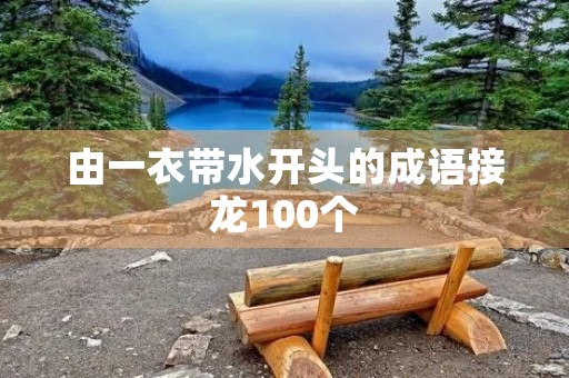 由一衣带水开头的成语接龙100个