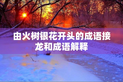由火树银花开头的成语接龙和成语解释