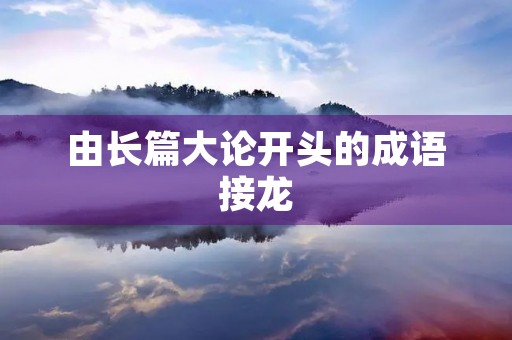 由长篇大论开头的成语接龙