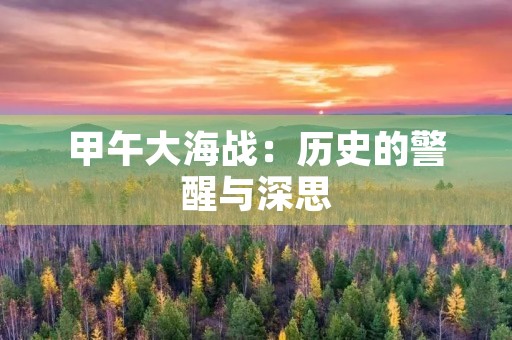 甲午大海战：历史的警醒与深思