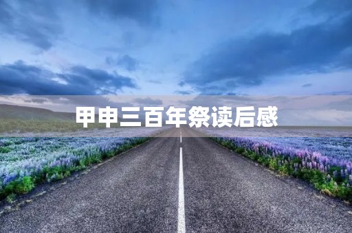 甲申三百年祭读后感 甲申三百年祭读后感
