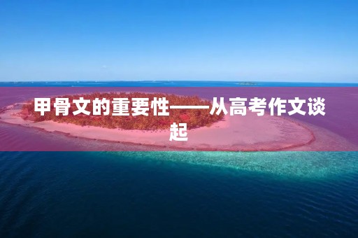 甲骨文的重要性——从高考作文谈起