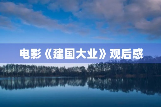 电影《建国大业》观后感 电影《建国大业》观后感