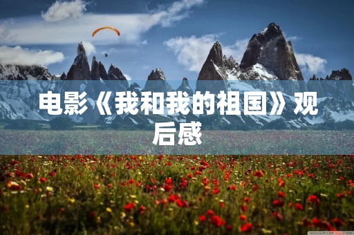电影《我和我的祖国》观后感 电影《我和我的祖国》观后感