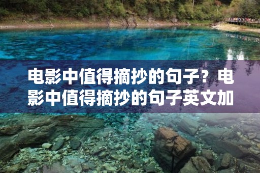电影中值得摘抄的句子?电影中值得摘抄的句子英文加中文 电影中值得摘抄的句子?电影中值得摘抄的句子英文加中文