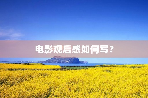 电影观后感如何写? 电影观后感如何写?