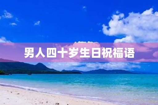 男人四十岁生日祝福语，40岁生日致辞男士