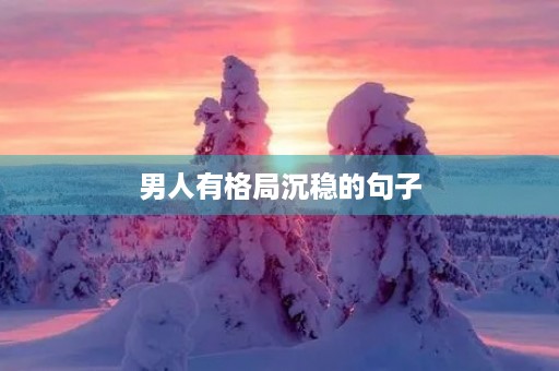 男人有格局沉稳的句子(男人有格局沉稳的句子长文?) 男人有格局沉稳的句子(男人有格局沉稳的句子长文?)