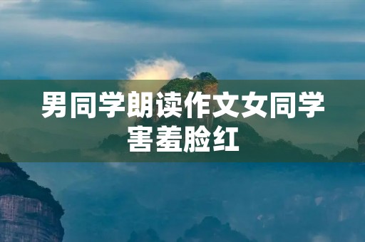 男同学朗读作文女同学害羞脸红