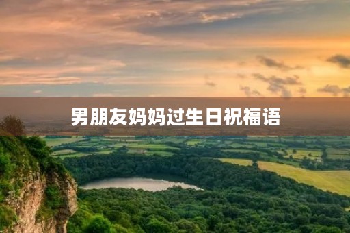 男朋友妈妈过生日祝福语(生日祝福语52条)