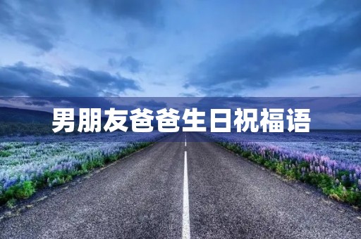 男朋友爸爸生日祝福语，没结婚男朋友爸爸过生日送什么