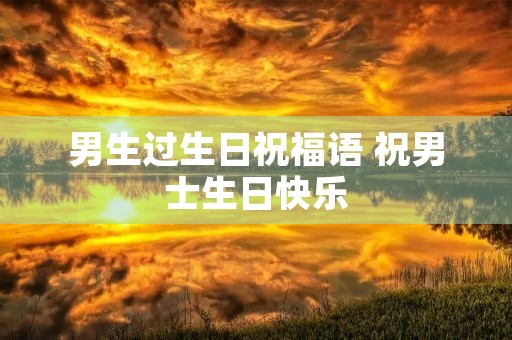 男生过生日祝福语 祝男士生日快乐