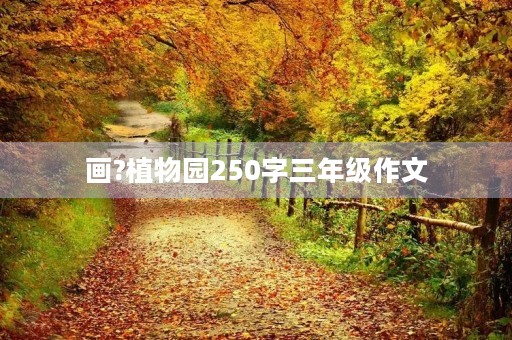 画?植物园250字三年级作文 画?植物园250字三年级作文