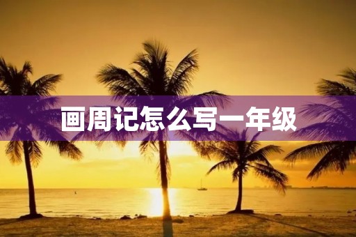 画周记怎么写一年级 画周记怎么写一年级