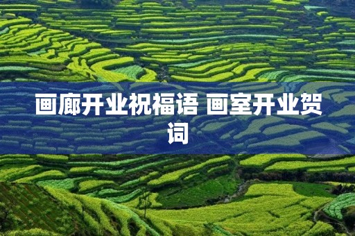 画廊开业祝福语 画室开业贺词