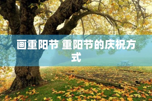 画重阳节 重阳节的庆祝方式 画重阳节 重阳节的庆祝方式
