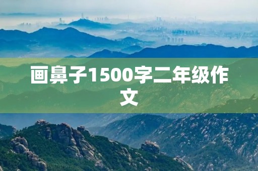 画鼻子1500字二年级作文