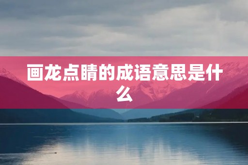画龙点睛的成语意思是什么