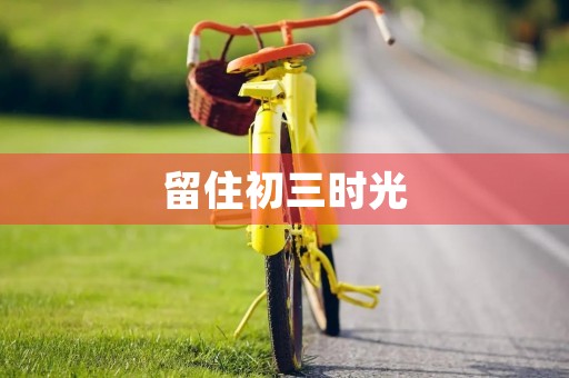 留住初三时光 留住初三时光