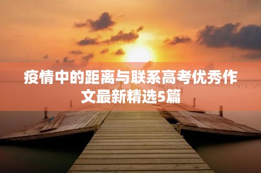 疫情中的距离与联系高考优秀作文最新精选5篇 疫情中的距离与联系高考优秀作文最新精选5篇
