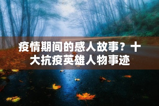 疫情期间的感人故事?十大抗疫英雄人物事迹 疫情期间的感人故事?十大抗疫英雄人物事迹