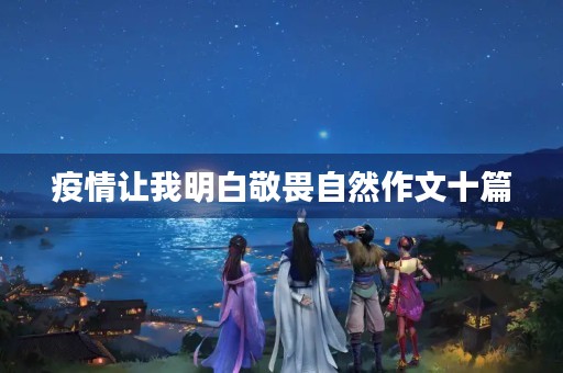 疫情让我明白敬畏自然作文十篇 疫情让我明白敬畏自然作文十篇