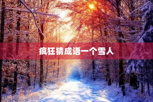 疯狂猜成语一个雪人