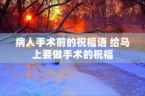 病人手术前的祝福语 给马上要做手术的祝福