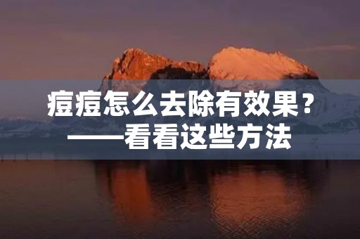 痘痘怎么去除有效果？——看看这些方法