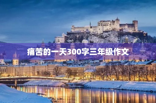痛苦的一天300字三年级作文